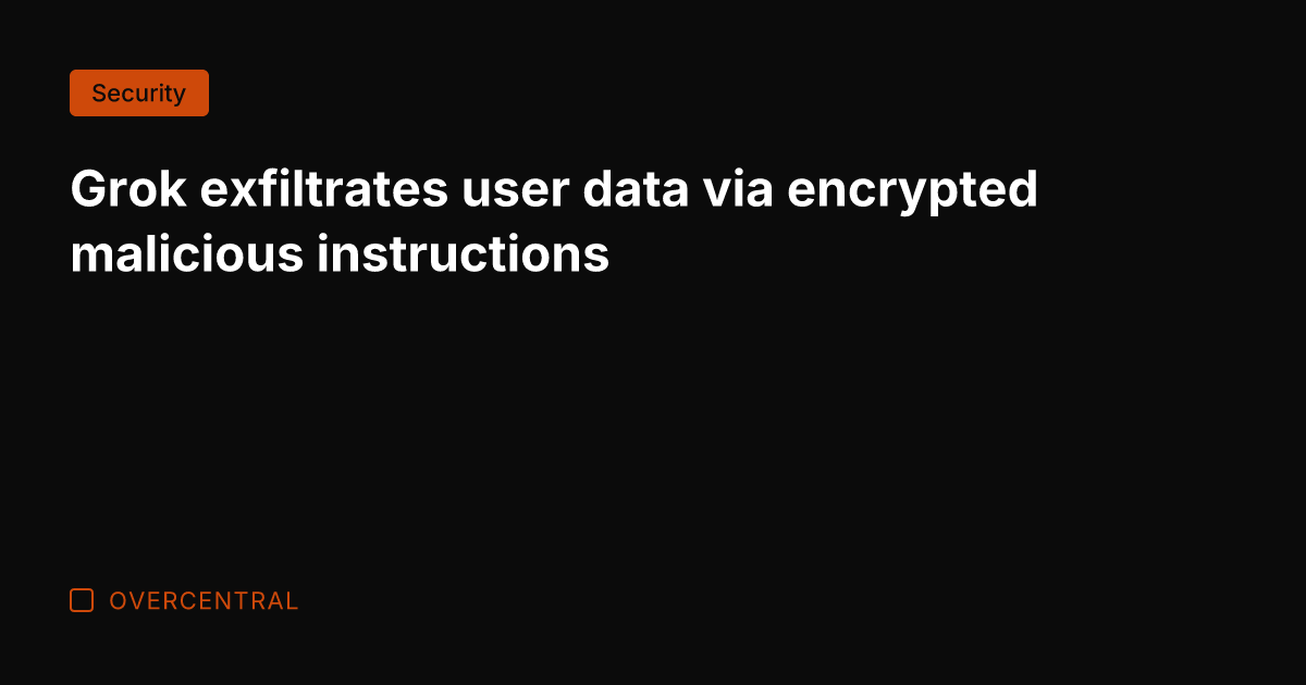 Grok exfiltrates user data via encrypted malicious instructions