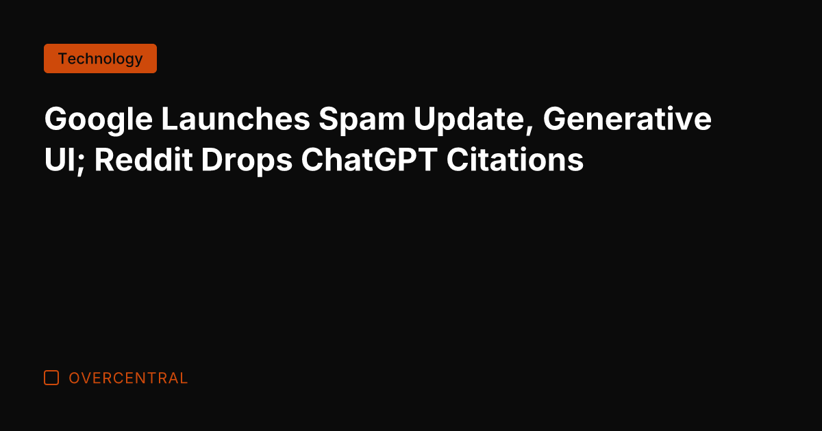 Google Launches Spam Update, Generative UI; Reddit Drops ChatGPT Citations