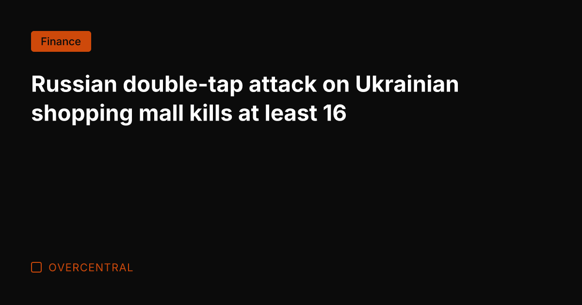 Russian double-tap attack on Ukrainian shopping mall kills at least 16