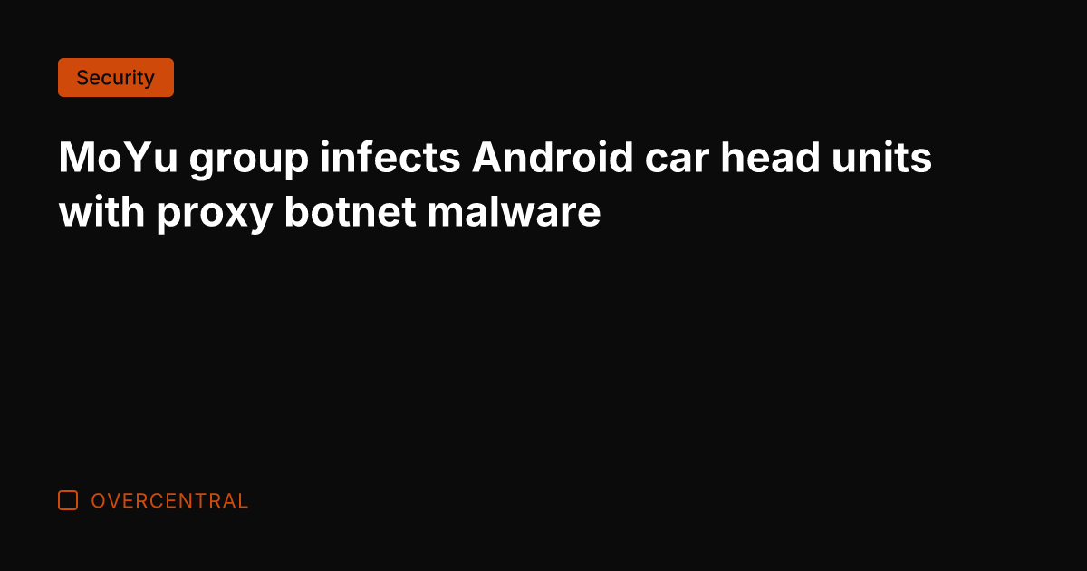 MoYu group infects Android car head units with proxy botnet malware