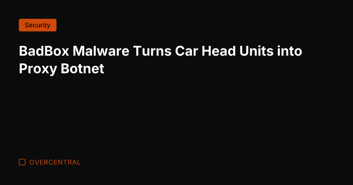 BadBox Malware Turns Car Head Units into Proxy Botnet