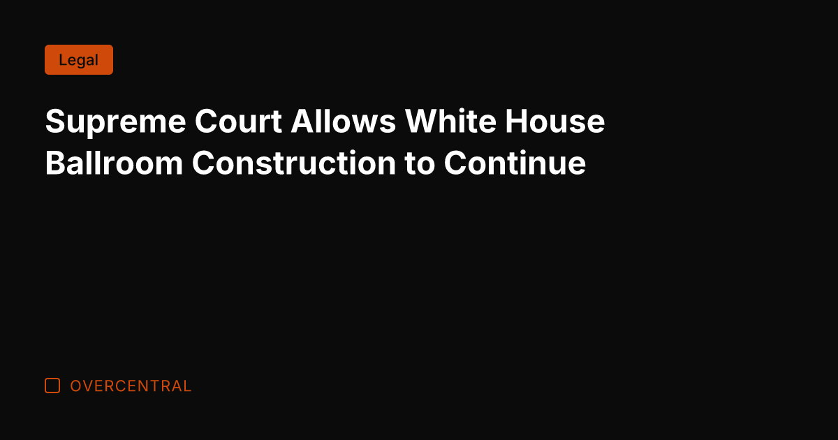 Supreme Court Allows White House Ballroom Construction to Continue