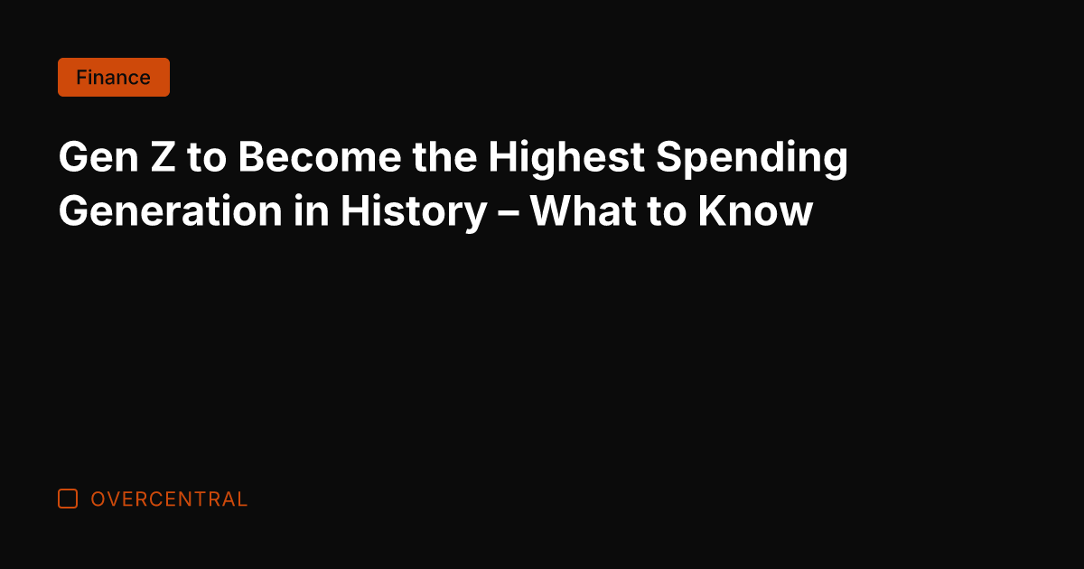 Gen Z to Become the Highest Spending Generation in History - What