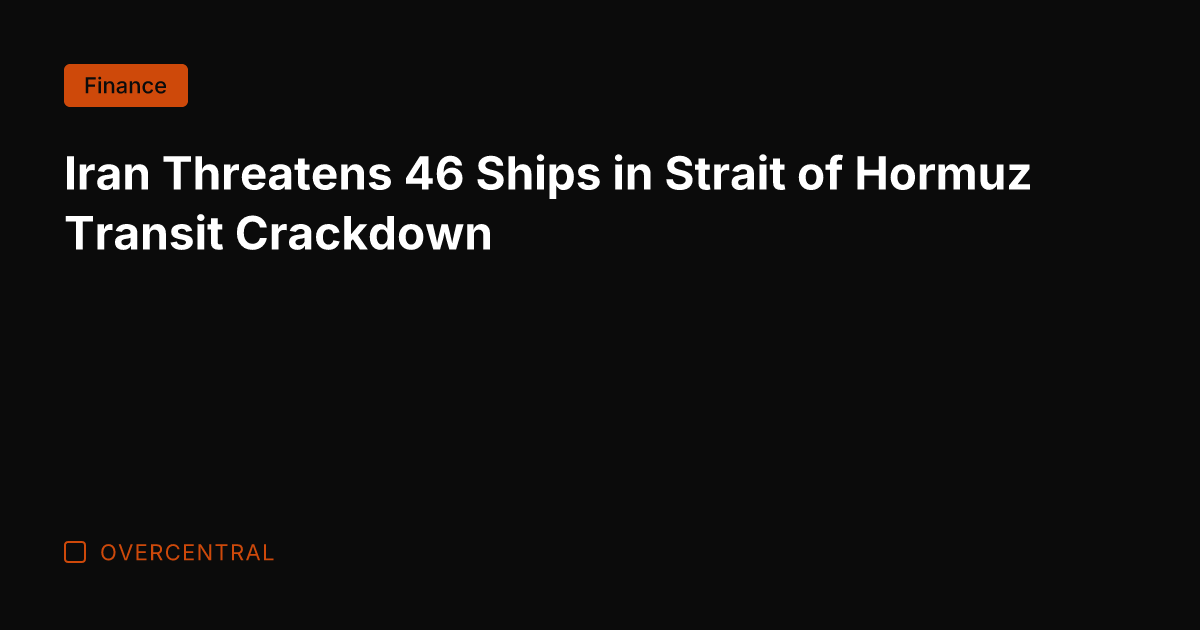 Iran Threatens 46 Ships in Strait of Hormuz Transit Crackdown