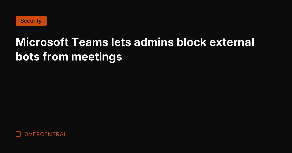 Microsoft Teams lets admins block external bots from meetings