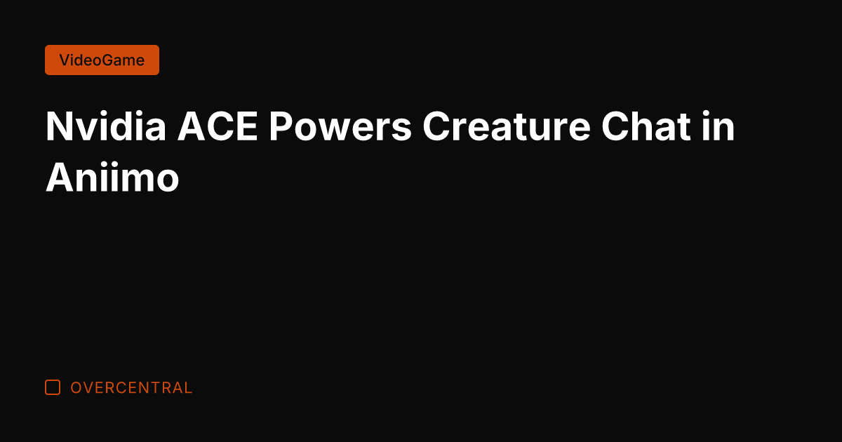 Nvidia ACE Powers Creature Chat in Aniimo