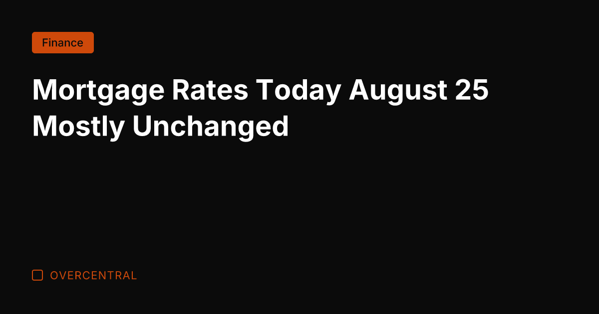 Mortgage Rates Today August 25 Mostly Unchanged