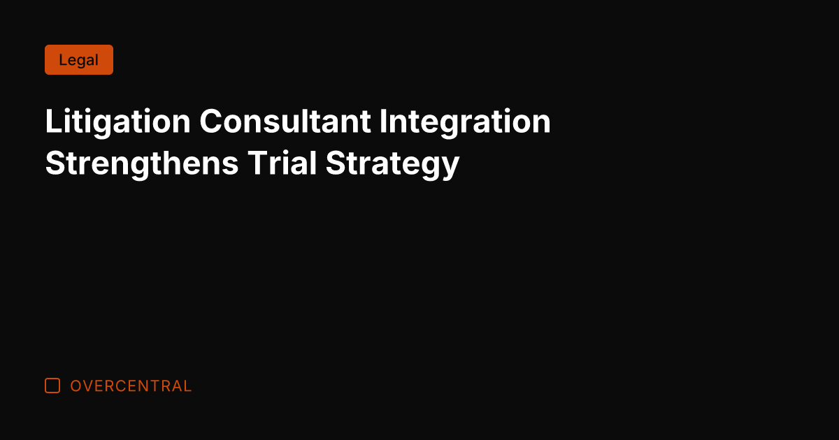 Litigation Consultant Integration Strengthens Trial Strategy