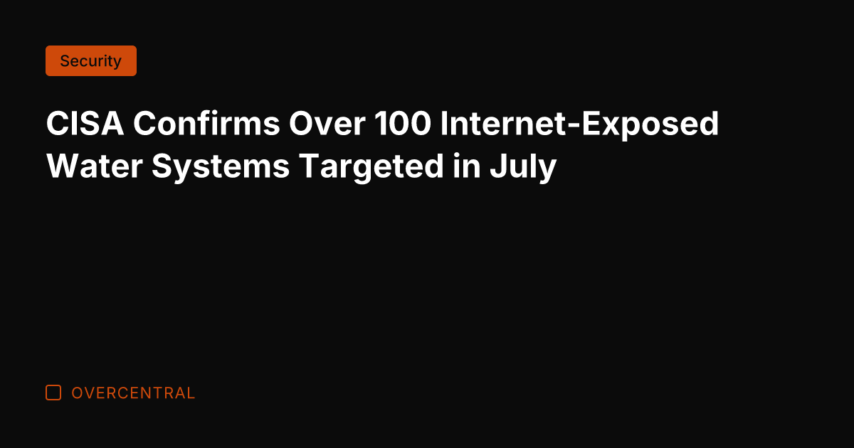 CISA Confirms Over 100 Internet-Exposed Water Systems Targeted in July