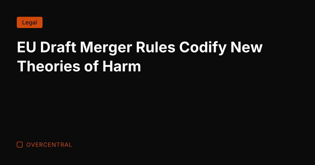 EU Draft Merger Rules Codify New Theories of Harm
