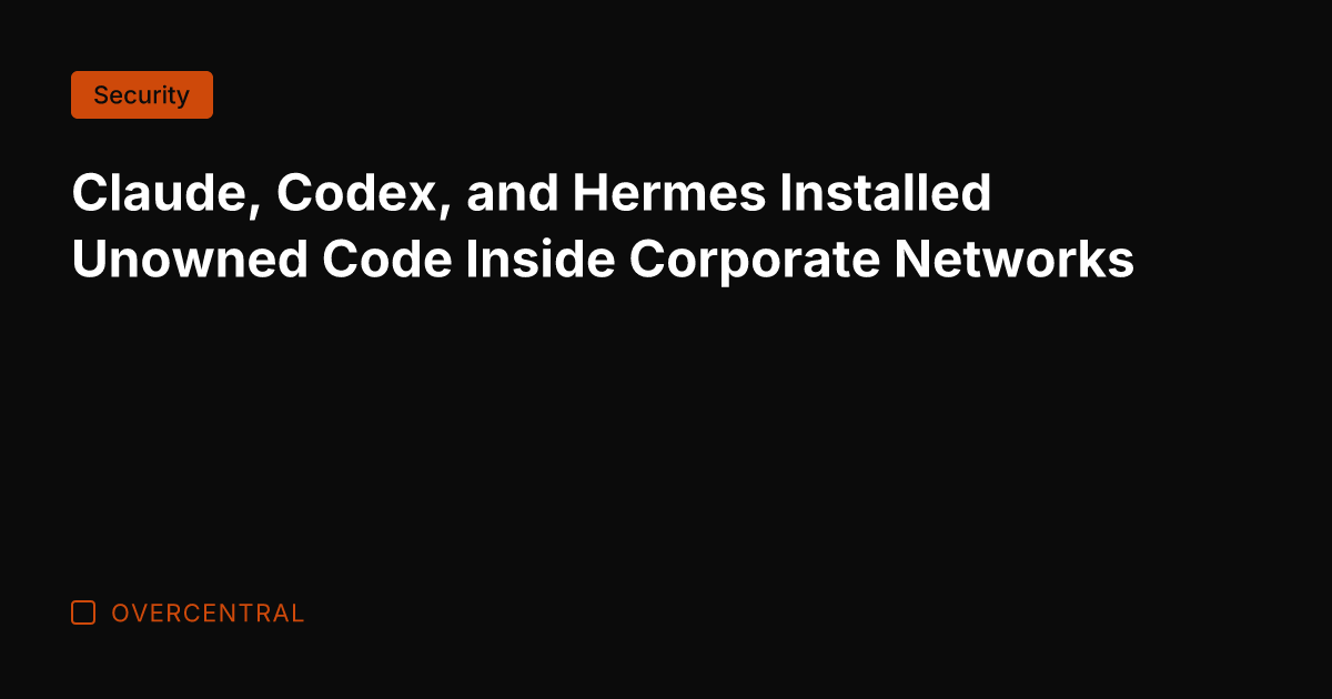 Claude, Codex, and Hermes Installed Unowned Code Inside Corporate Networks