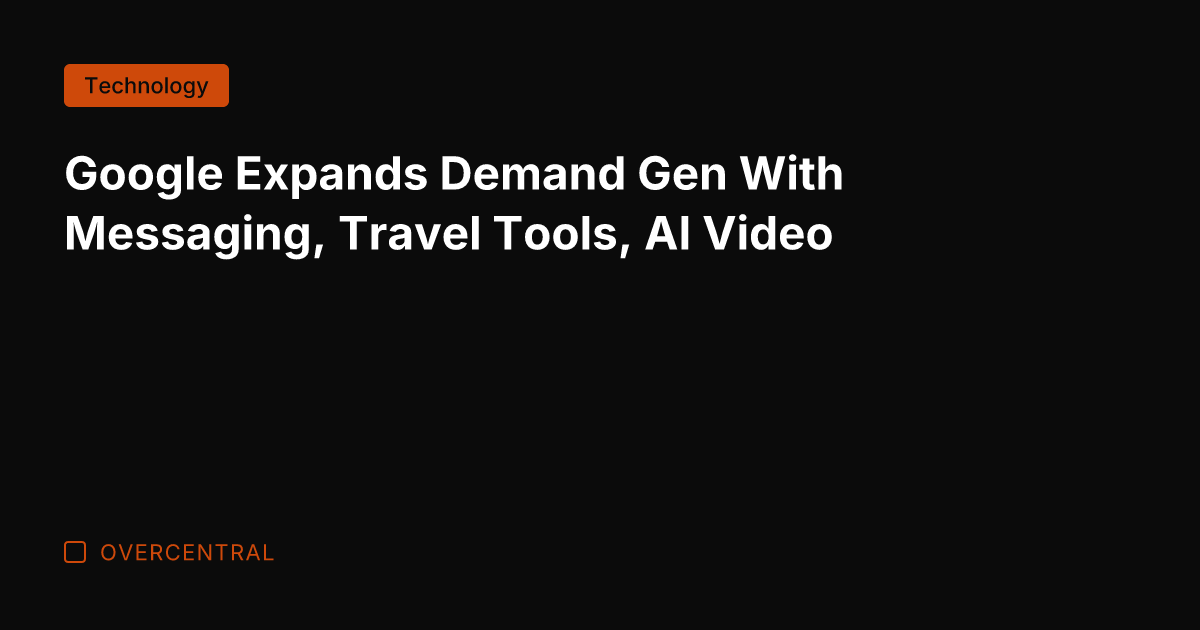 Google Expands Demand Gen With Messaging, Travel Tools, AI Video