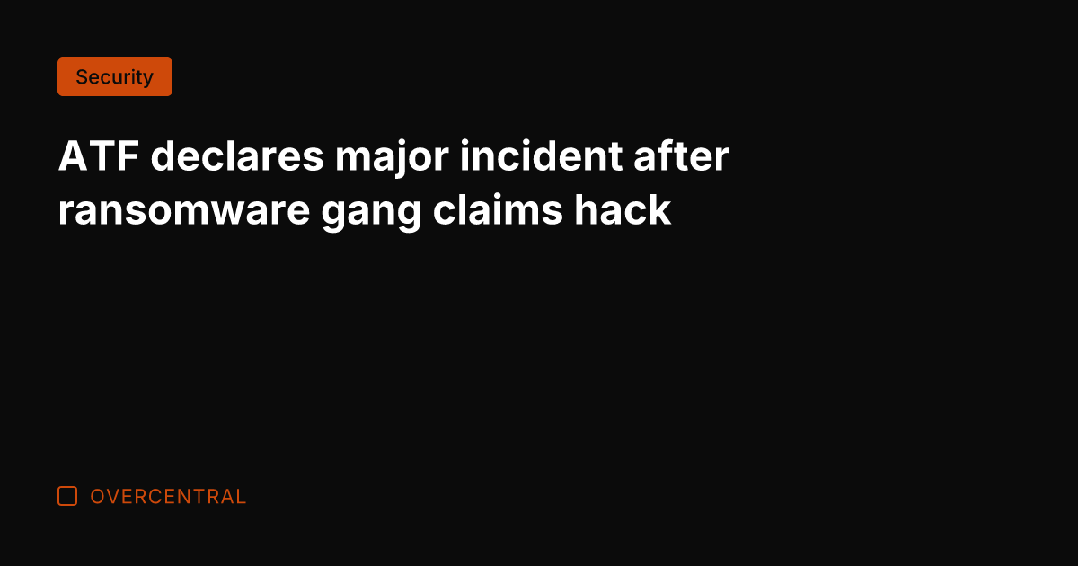 ATF declares major incident after ransomware gang claims hack