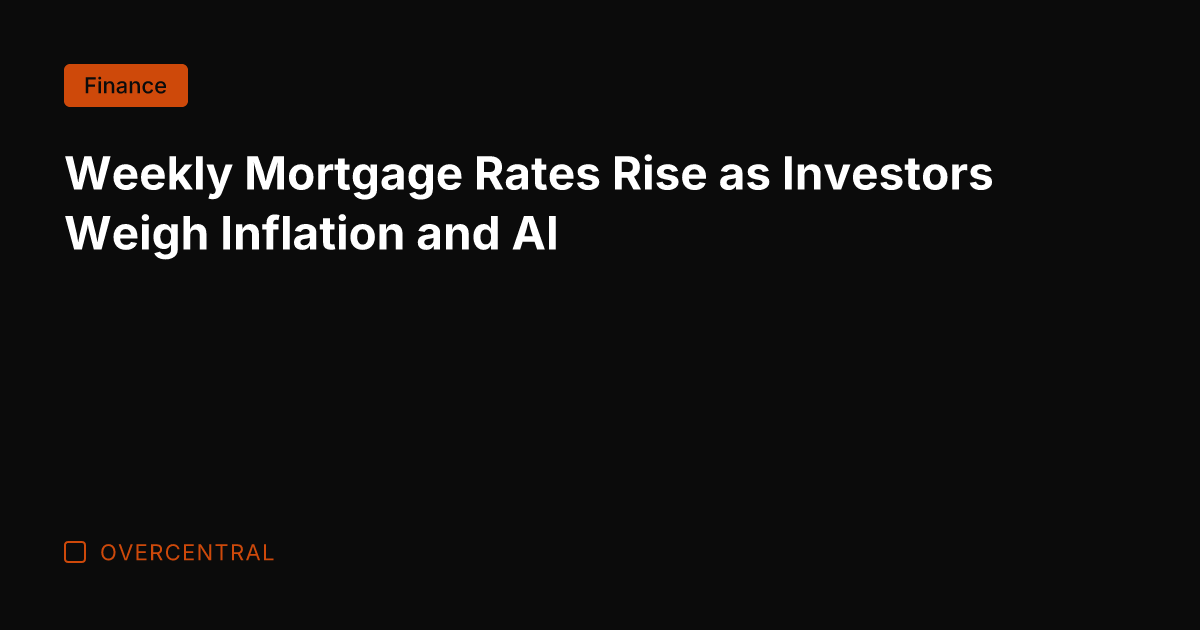 Weekly Mortgage Rates Rise as Investors Weigh Inflation and AI