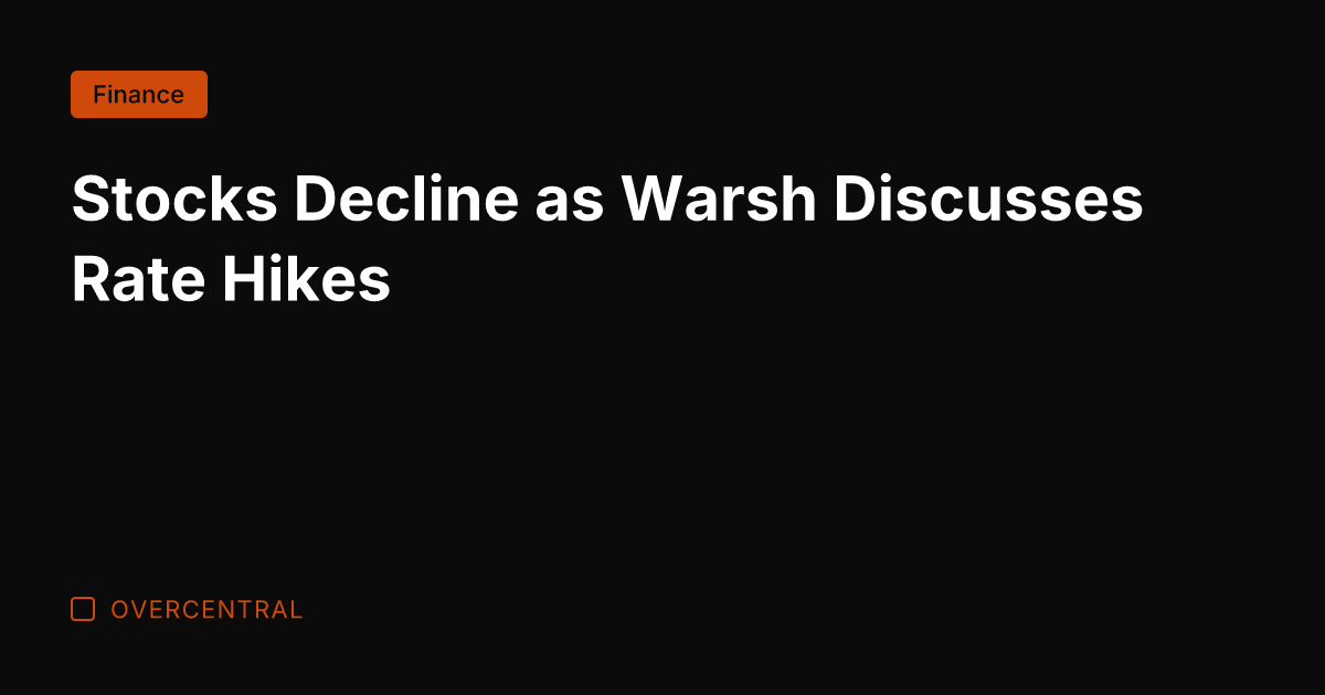 Stocks Decline as Warsh Discusses Rate Hikes