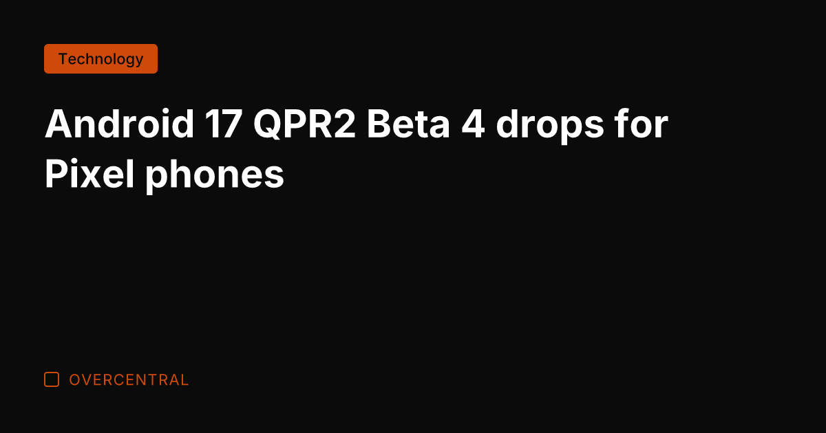 Android 17 QPR2 Beta 4 drops for Pixel phones