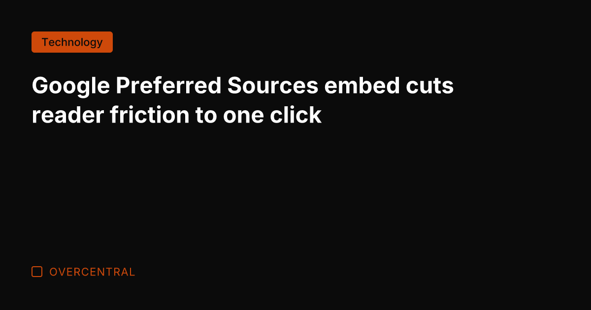 Google Preferred Sources embed cuts reader friction to one click