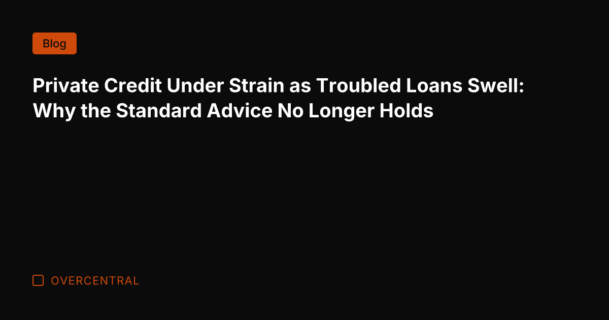 Private Credit Under Strain as Troubled Loans Swell: Why the Standard Advice