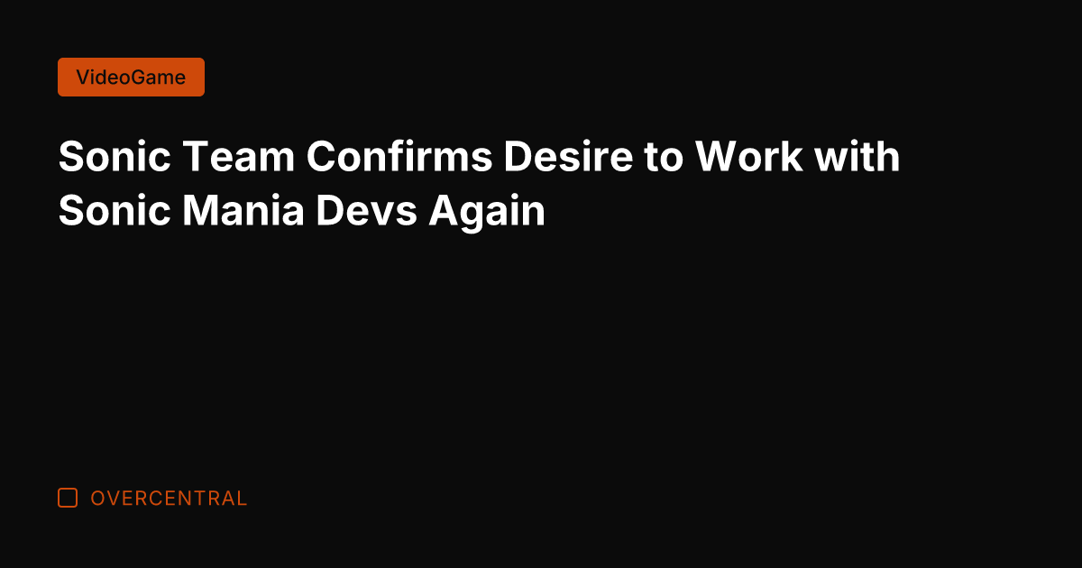 Sonic Team Confirms Desire to Work with Sonic Mania Devs Again