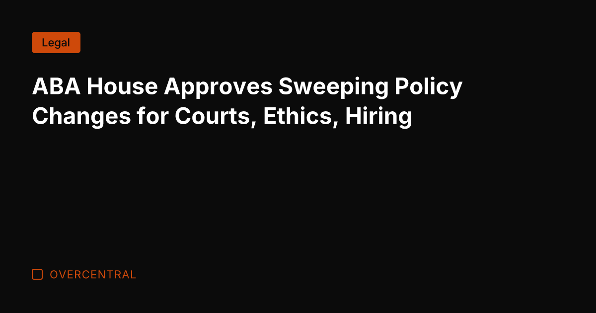 ABA House Approves Sweeping Policy Changes for Courts, Ethics, Hiring