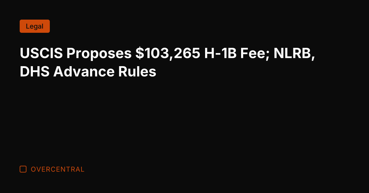 USCIS Proposes 3,265 H-1B Fee; NLRB, DHS Advance Rules