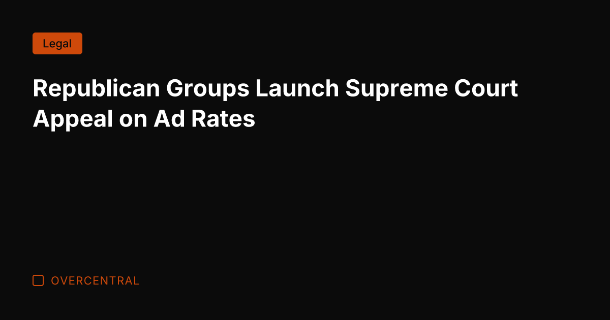Republican Groups Launch Supreme Court Appeal on Ad Rates