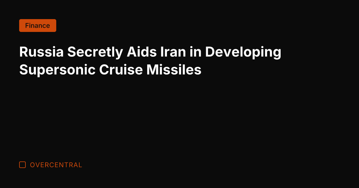Russia Secretly Aids Iran in Developing Supersonic Cruise Missiles