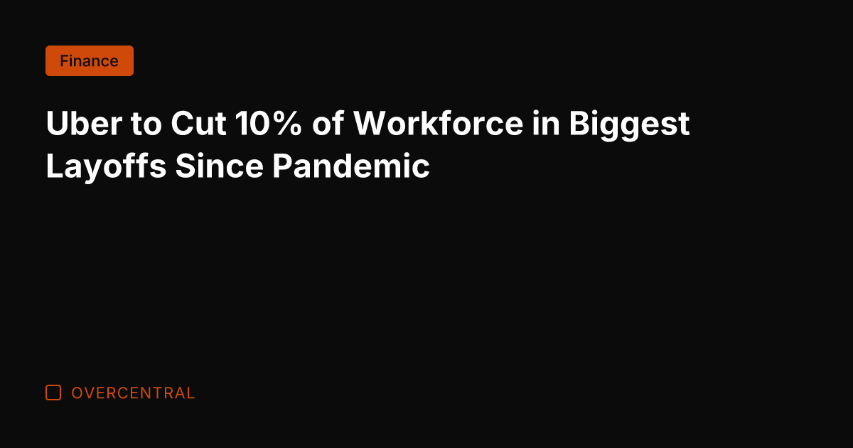 Uber to Cut 10% of Workforce in Biggest Layoffs Since Pandemic