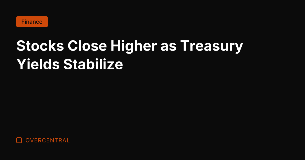 Stocks Close Higher as Treasury Yields Stabilize