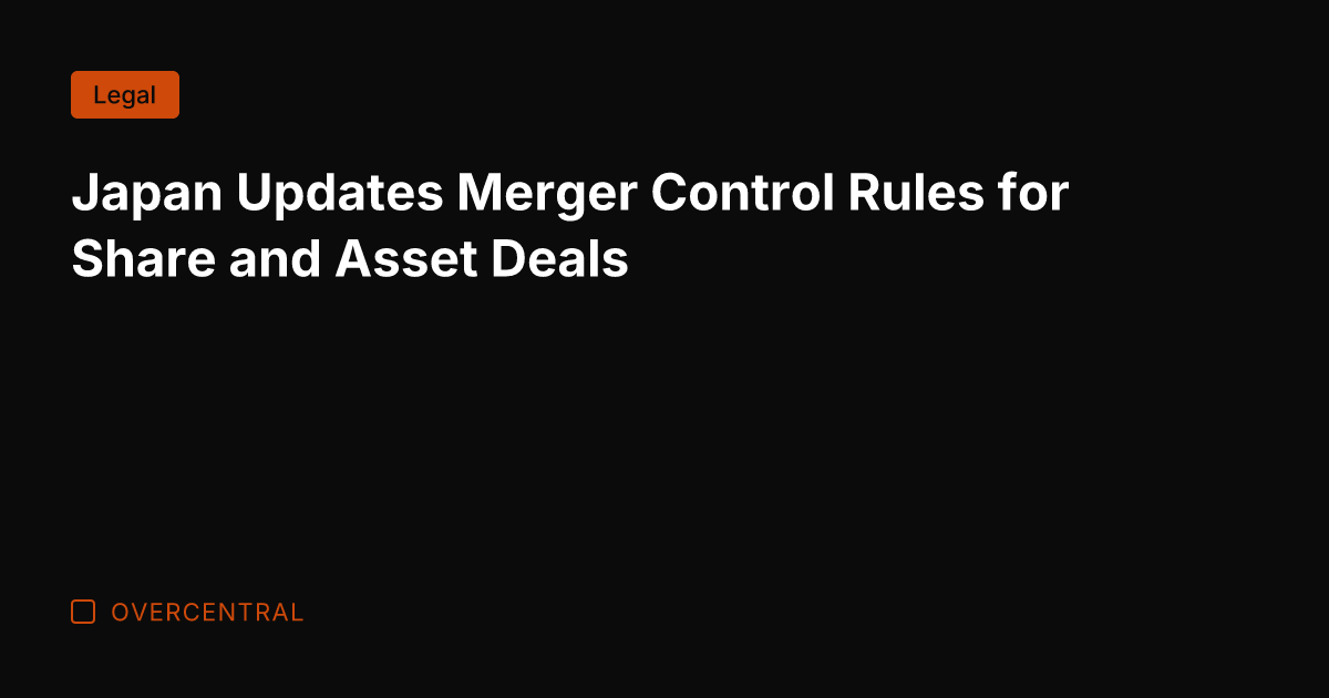 Japan Updates Merger Control Rules for Share and Asset Deals