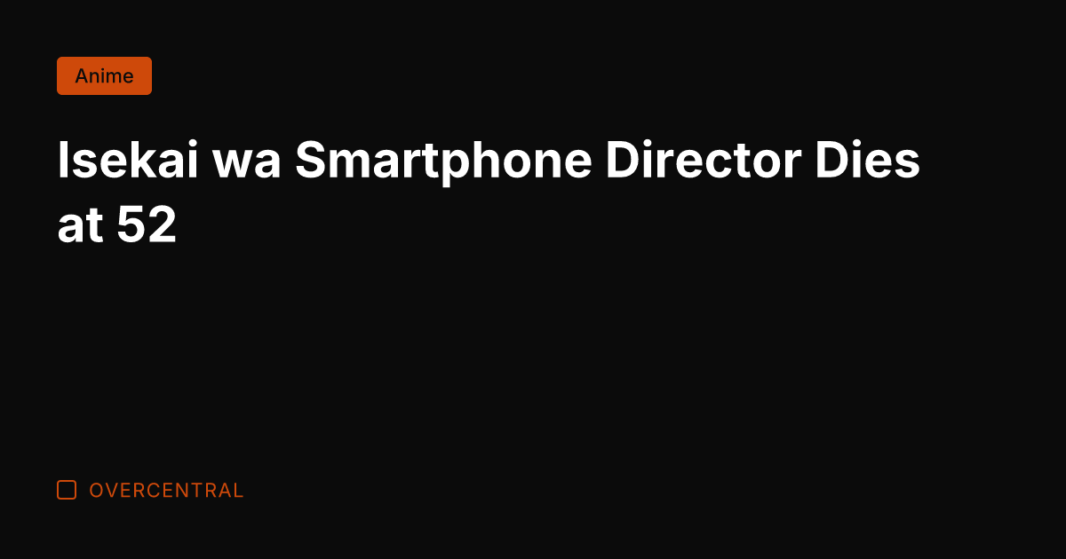 Isekai wa Smartphone Director Dies at 52