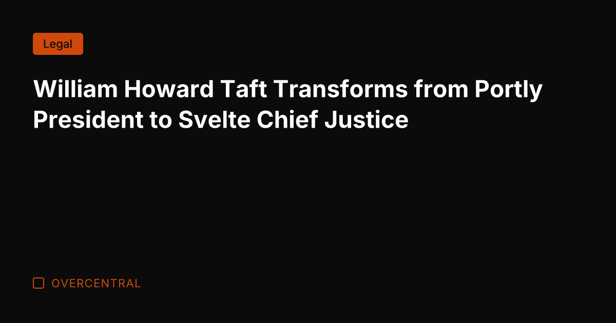 William Howard Taft Transforms from Portly President to Svelte Chief Justice