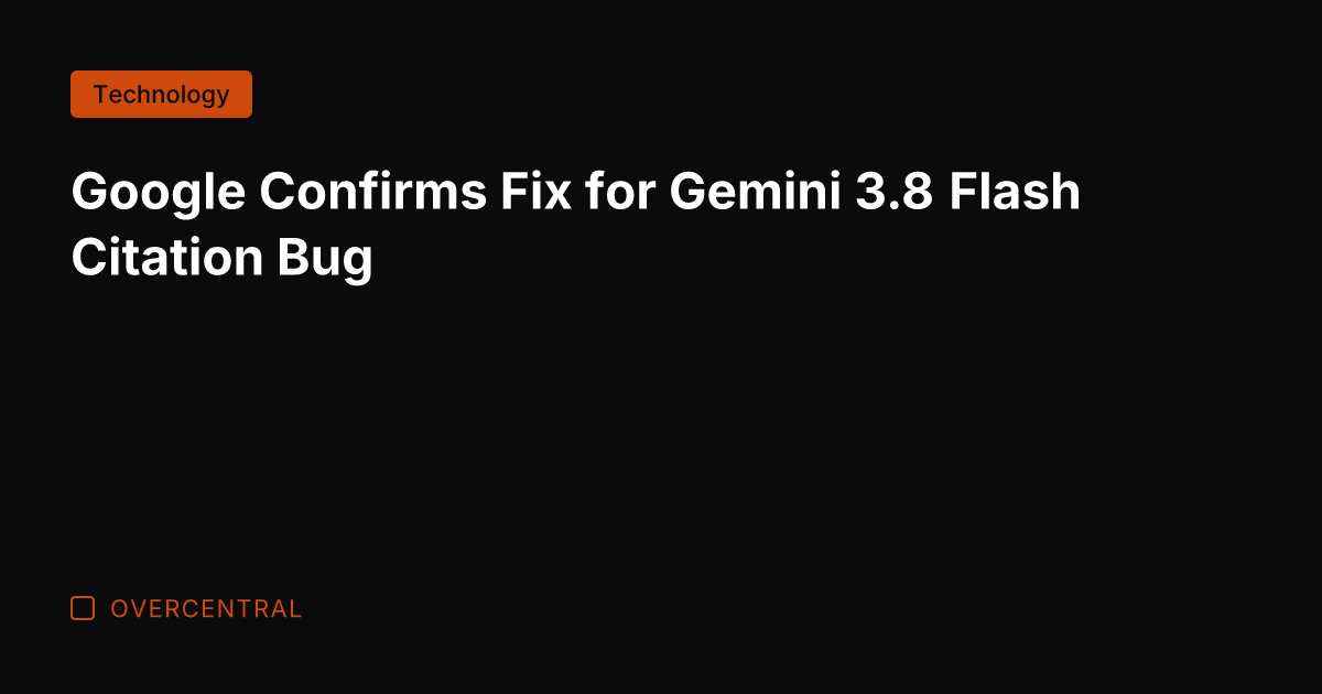 Google Confirms Fix for Gemini 3.8 Flash Citation Bug
