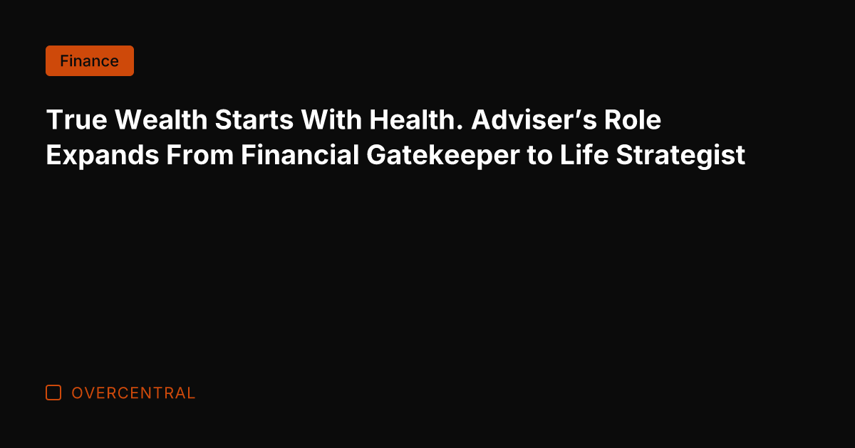 True Wealth Starts With Health. Adviser's Role Expands From Financial Gatekeeper to