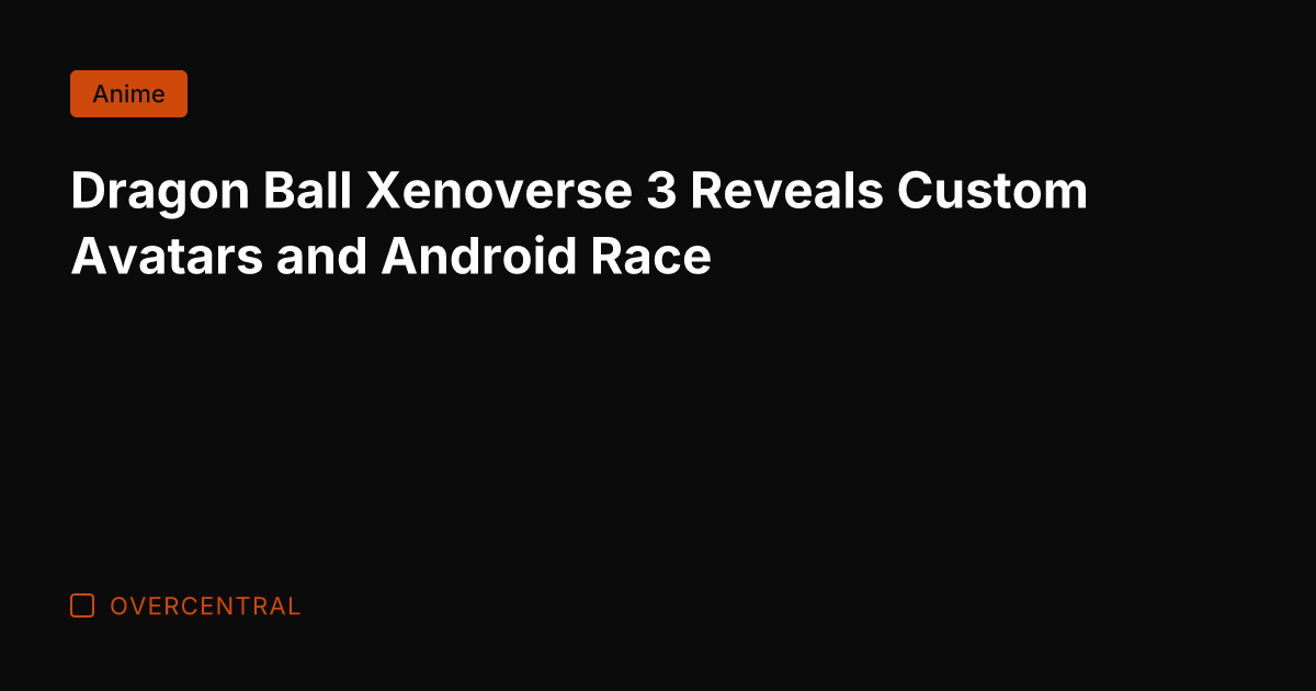 Dragon Ball Xenoverse 3 Reveals Custom Avatars and Android Race