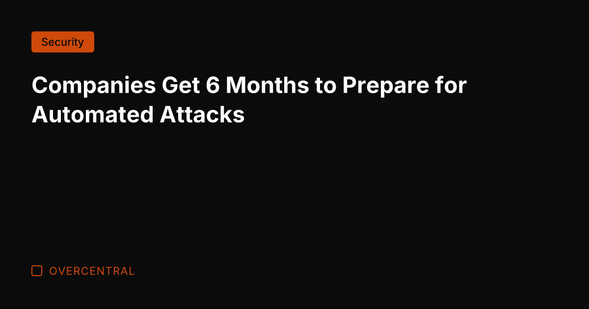 Companies Get 6 Months to Prepare for Automated Attacks