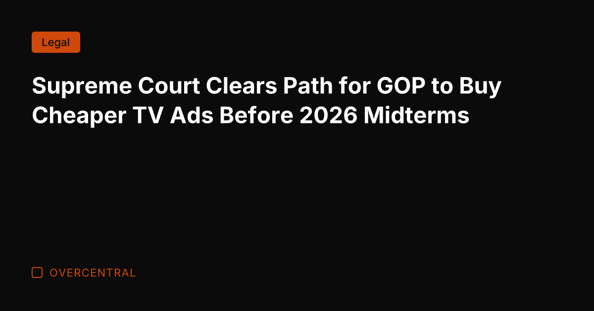 Supreme Court Clears Path for GOP to Buy Cheaper TV Ads Before