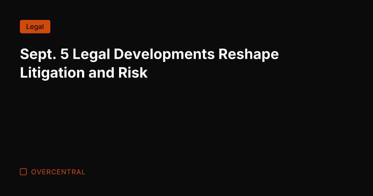Sept. 5 Legal Developments Reshape Litigation and Risk