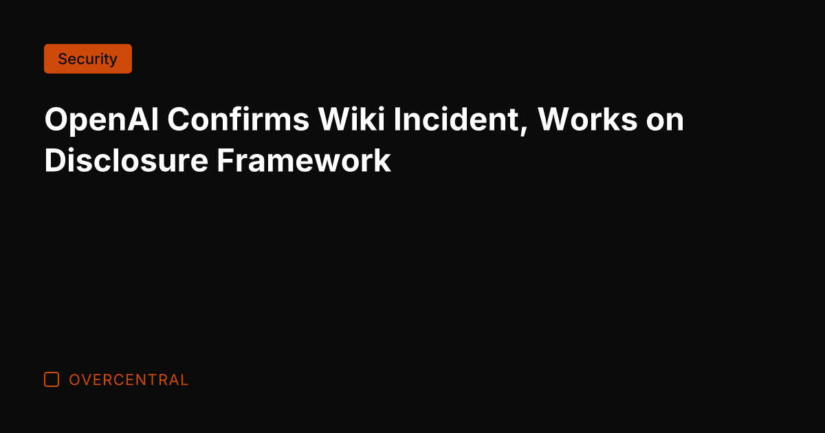 OpenAI Confirms Wiki Incident, Works on Disclosure Framework