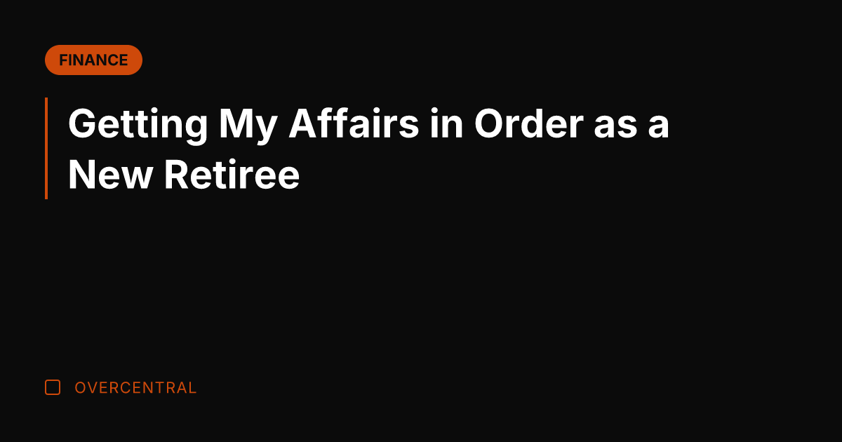 Getting My Affairs in Order as a New Retiree