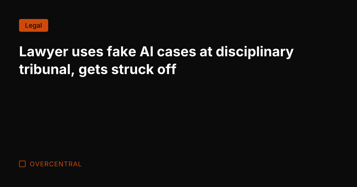 Lawyer uses fake AI cases at disciplinary tribunal, gets struck off