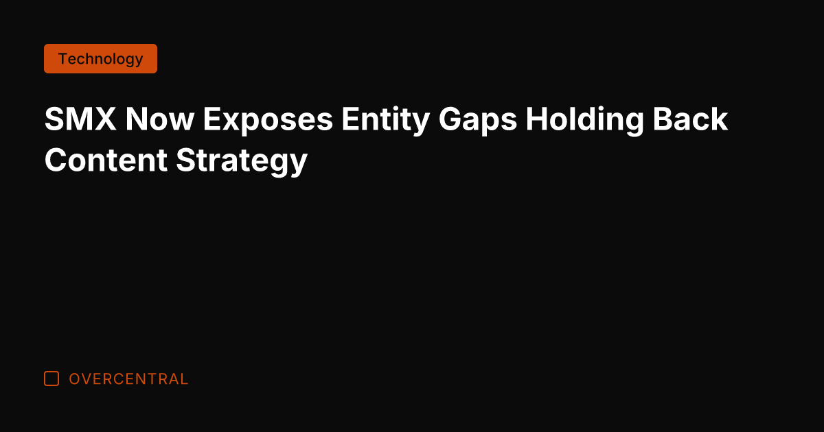 SMX Now Exposes Entity Gaps Holding Back Content Strategy