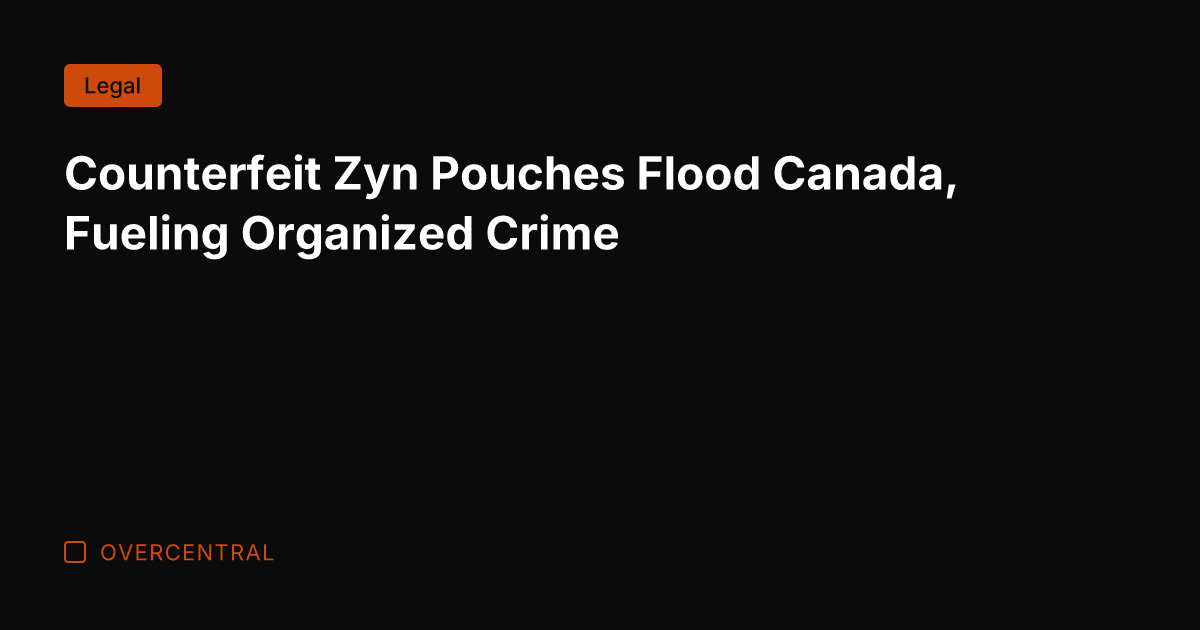 Counterfeit Zyn Pouches Flood Canada, Fueling Organized Crime