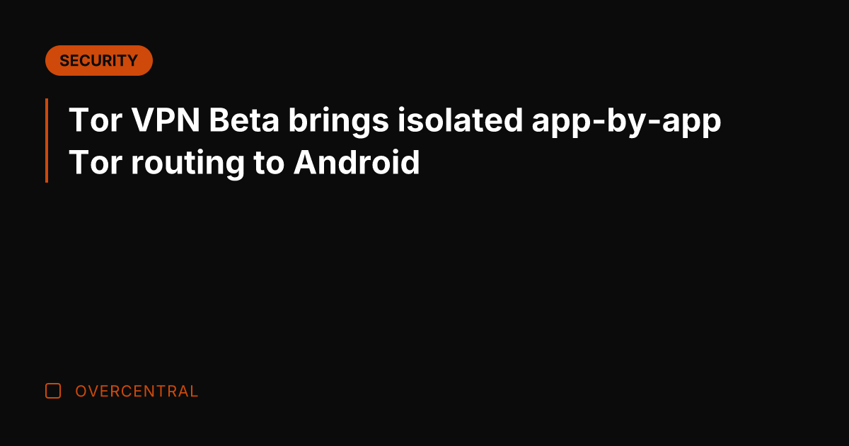 Tor VPN Beta brings isolated app-by-app Tor routing to Android
