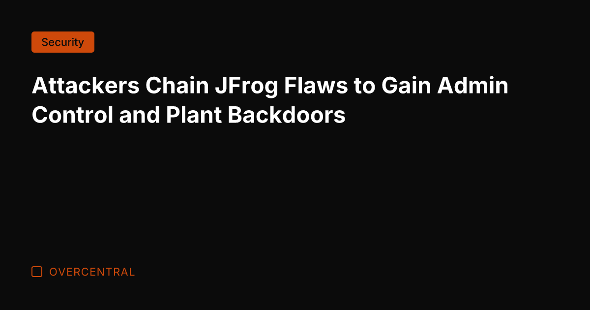 Attackers Chain JFrog Flaws to Gain Admin Control and Plant Backdoors