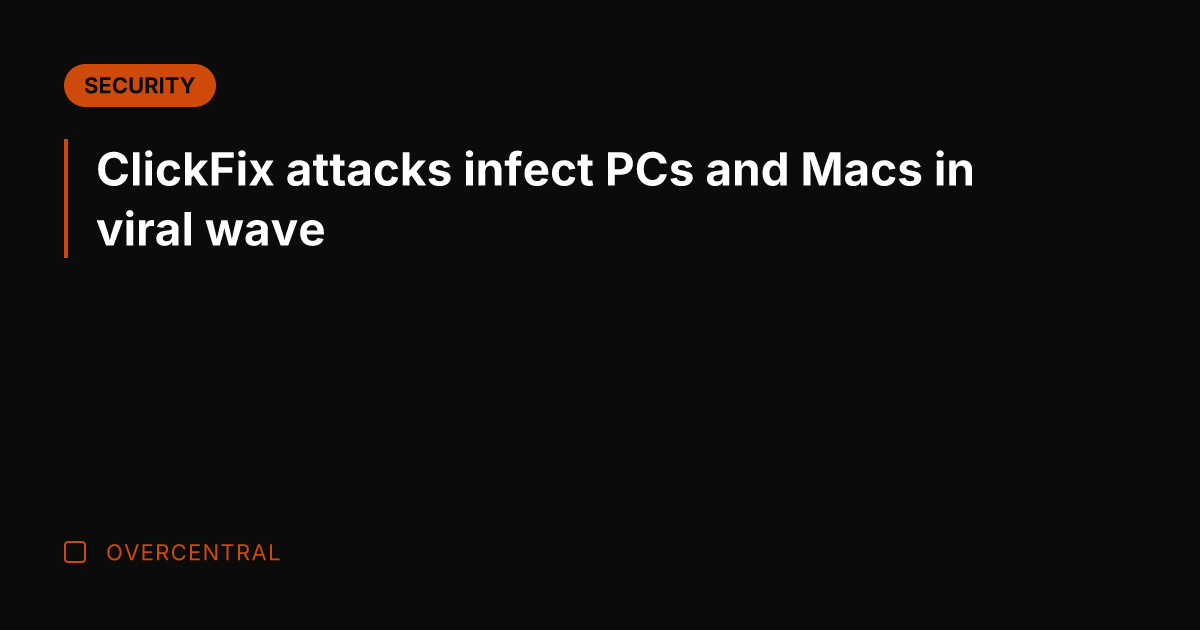 ClickFix attacks infect PCs and Macs in viral wave