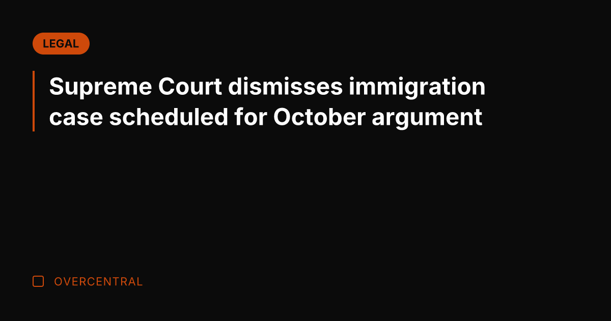 Supreme Court dismisses immigration case scheduled for October argument