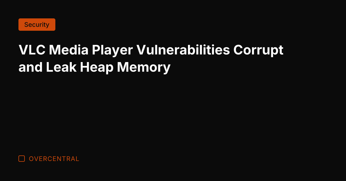 VLC Media Player Vulnerabilities Corrupt and Leak Heap Memory