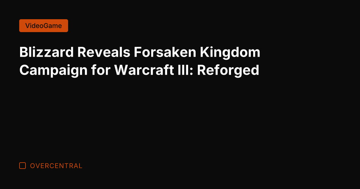 Blizzard Reveals Forsaken Kingdom Campaign for Warcraft III: Reforged