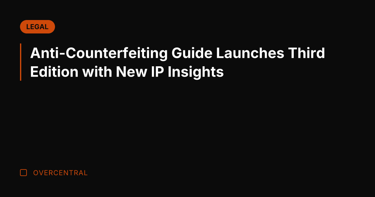 Anti-Counterfeiting Guide Launches Third Edition with New IP Insights